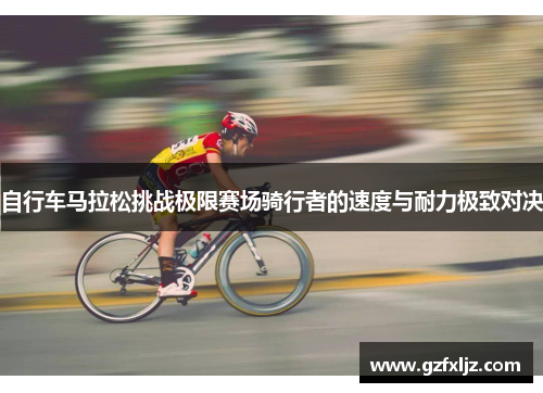 自行车马拉松挑战极限赛场骑行者的速度与耐力极致对决