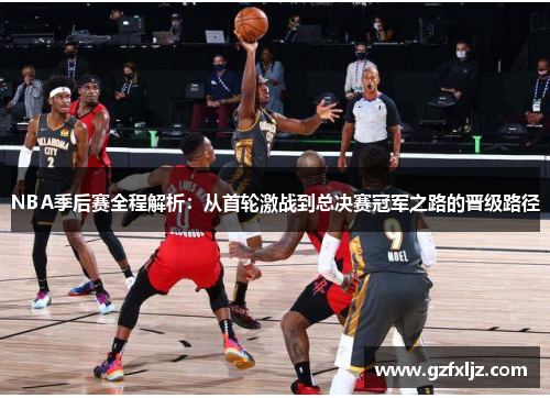 NBA季后赛全程解析：从首轮激战到总决赛冠军之路的晋级路径