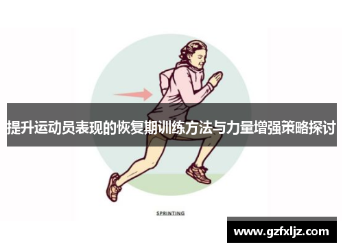 提升运动员表现的恢复期训练方法与力量增强策略探讨